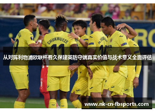 从对阵利物浦欧联杯看久保建英防守端真实价值与战术意义全面评估