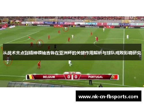 从战术支点到精神领袖吉鲁在亚洲杯的关键作用解析与球队成败影响研究 从战术支点到精神领袖吉鲁在亚洲杯的关键作用解析与球队成败影响研究