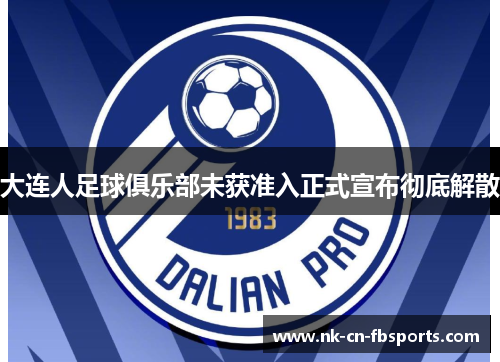 大连人足球俱乐部未获准入正式宣布彻底解散 大连人足球俱乐部未获准入正式宣布彻底解散