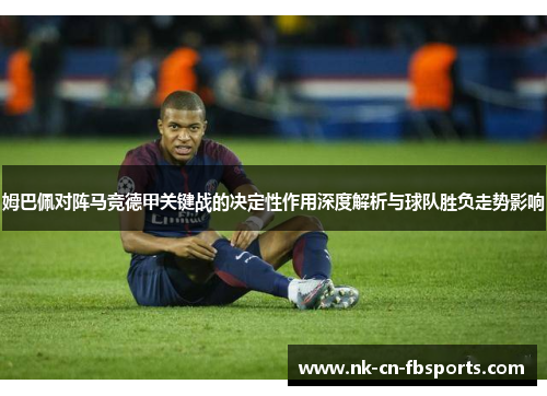 姆巴佩对阵马竞德甲关键战的决定性作用深度解析与球队胜负走势影响
