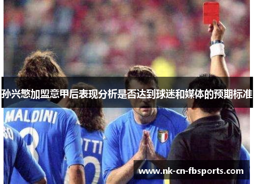 孙兴慜加盟意甲后表现分析是否达到球迷和媒体的预期标准 孙兴慜加盟意甲后表现分析是否达到球迷和媒体的预期标准