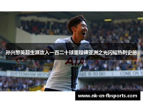 孙兴慜英超生涯攻入一百二十球里程碑亚洲之光闪耀热刺史册