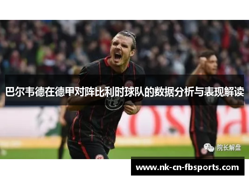 巴尔韦德在德甲对阵比利时球队的数据分析与表现解读 巴尔韦德在德甲对阵比利时球队的数据分析与表现解读