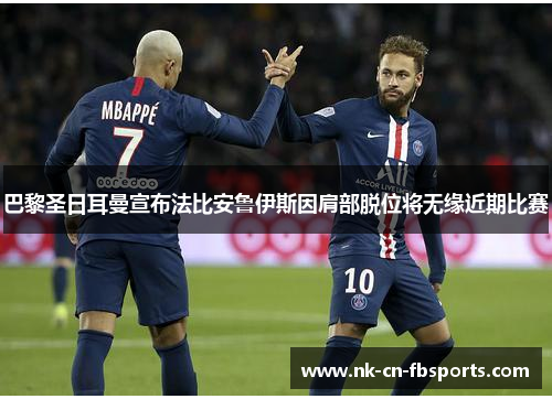 巴黎圣日耳曼宣布法比安鲁伊斯因肩部脱位将无缘近期比赛 巴黎圣日耳曼宣布法比安鲁伊斯因肩部脱位将无缘近期比赛