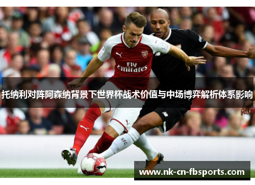 托纳利对阵阿森纳背景下世界杯战术价值与中场博弈解析体系影响