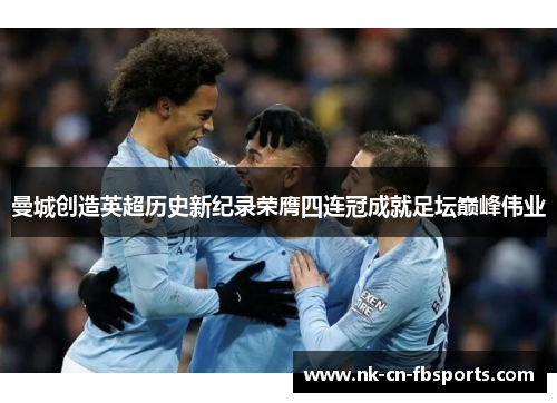 曼城创造英超历史新纪录荣膺四连冠成就足坛巅峰伟业 曼城创造英超历史新纪录荣膺四连冠成就足坛巅峰伟业