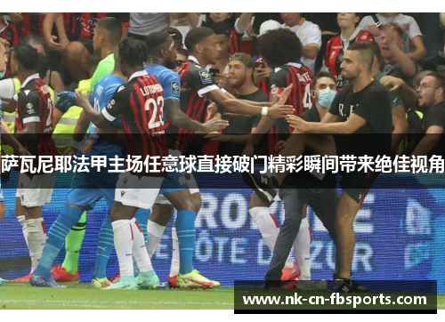 萨瓦尼耶法甲主场任意球直接破门精彩瞬间带来绝佳视角 萨瓦尼耶法甲主场任意球直接破门精彩瞬间带来绝佳视角