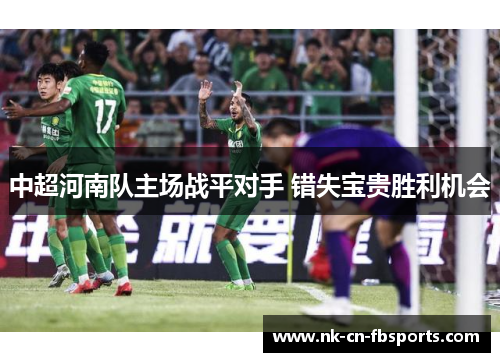 中超河南队主场战平对手 错失宝贵胜利机会 中超河南队主场战平对手 错失宝贵胜利机会