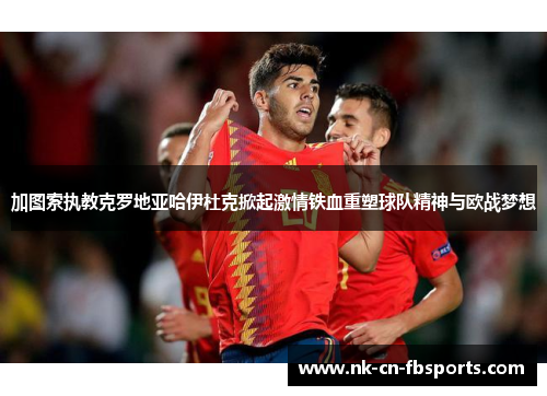 加图索执教克罗地亚哈伊杜克掀起激情铁血重塑球队精神与欧战梦想 加图索执教克罗地亚哈伊杜克掀起激情铁血重塑球队精神与欧战梦想