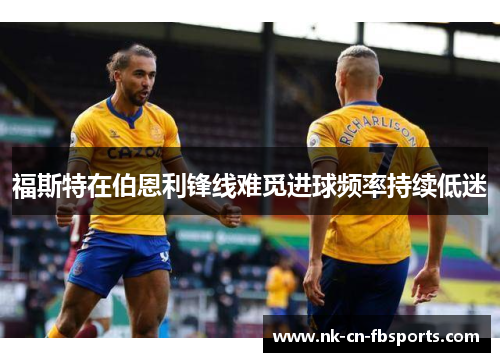 福斯特在伯恩利锋线难觅进球频率持续低迷 福斯特在伯恩利锋线难觅进球频率持续低迷